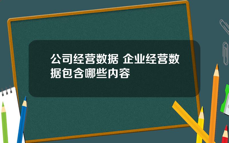 公司经营数据 企业经营数据包含哪些内容